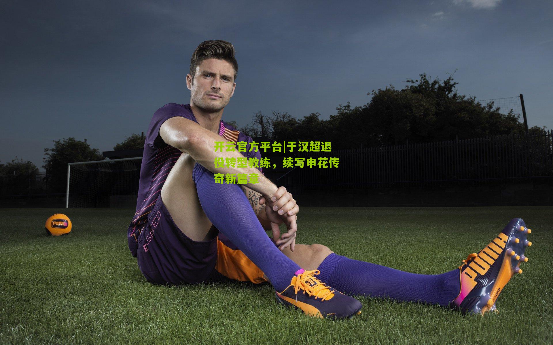于汉超退役转型教练,续写申花传奇新篇章