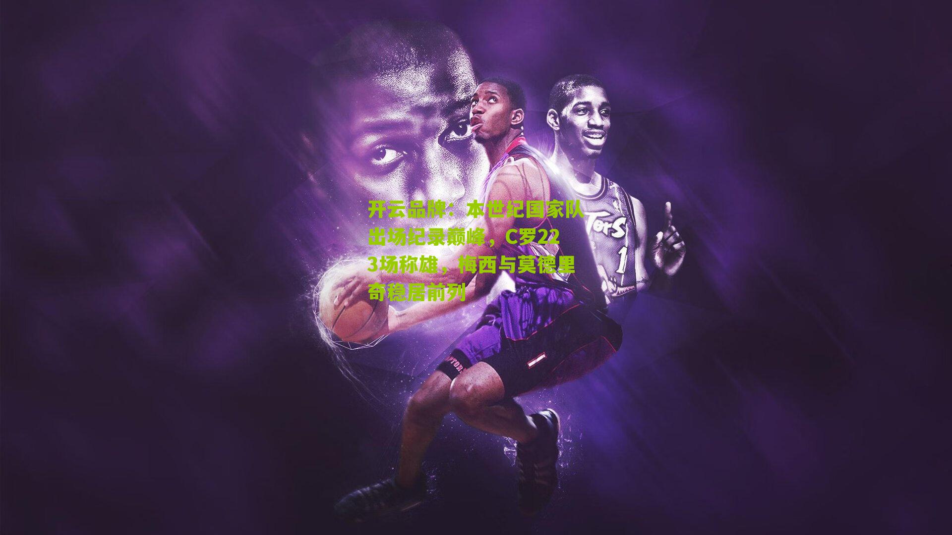 本世纪国家队出场纪录巅峰，C罗223场称雄，梅西与莫德里奇稳居前列