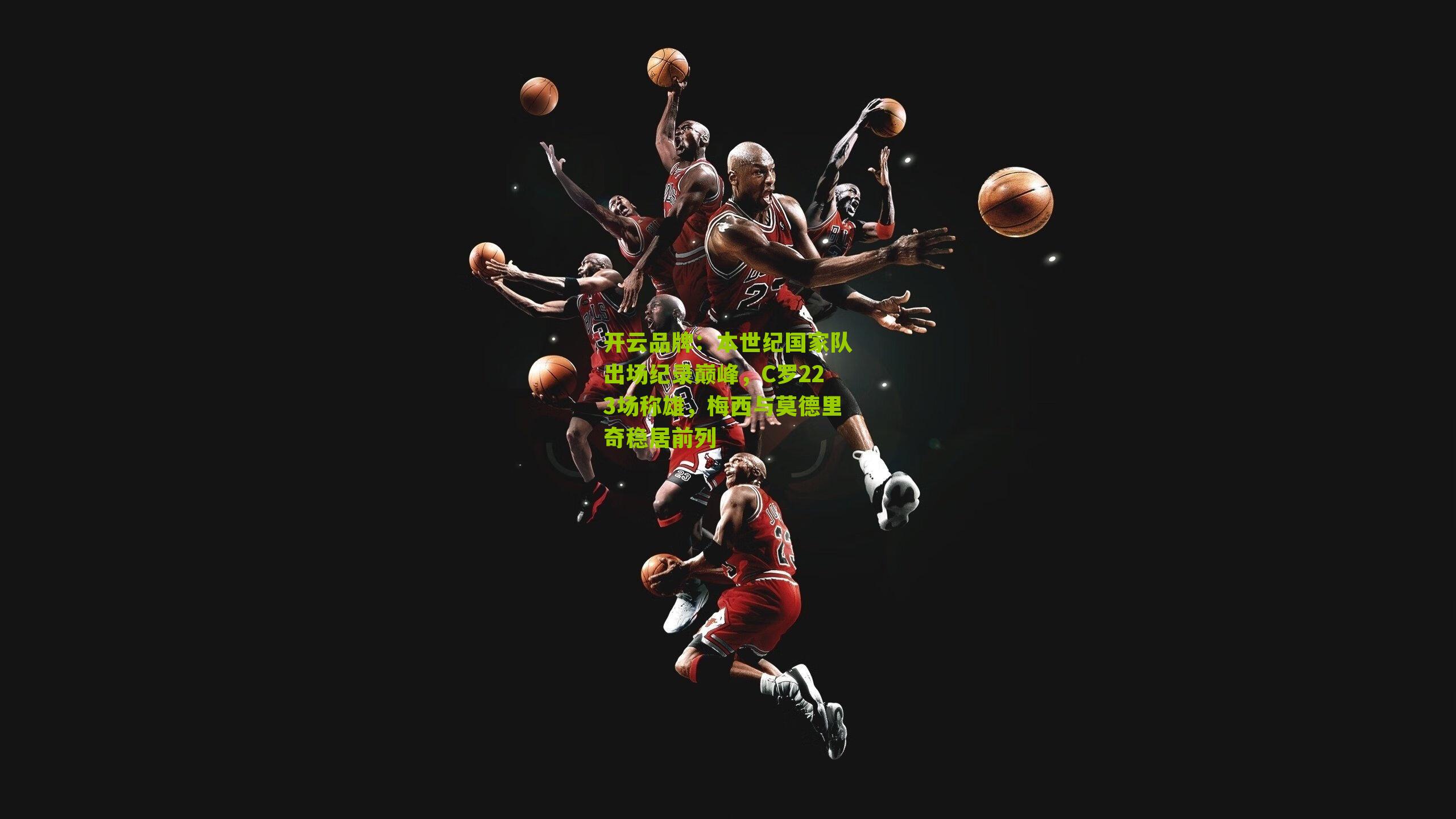 本世纪国家队出场纪录巅峰，C罗223场称雄，梅西与莫德里奇稳居前列