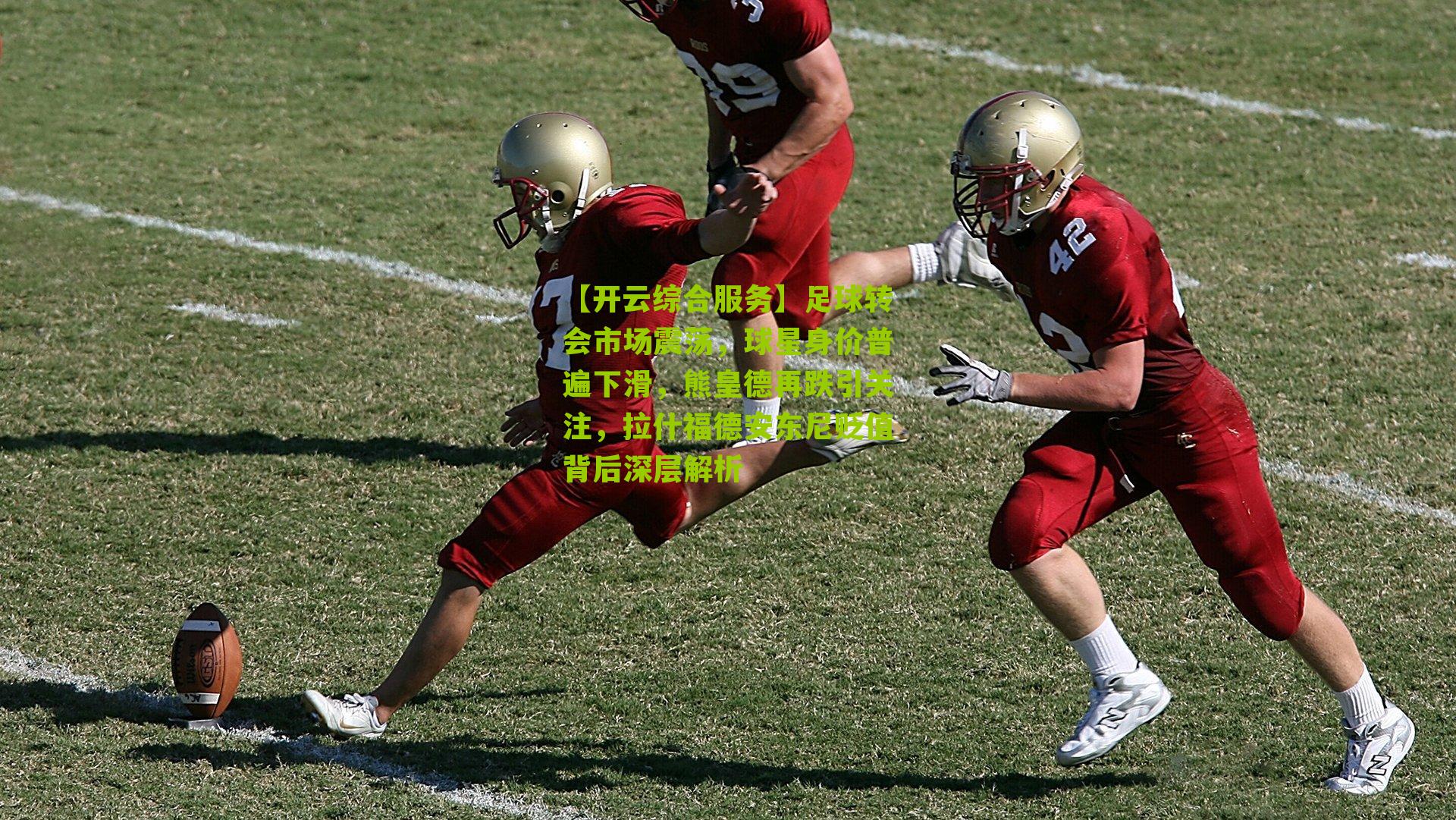 足球转会市场震荡,球星身价普遍下滑,熊皇德再跌引关注,拉什福德安东尼贬值背后深层解析