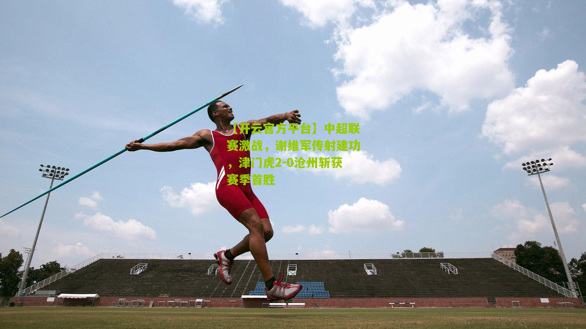 中超联赛激战，谢维军传射建功，津门虎2-0沧州斩获赛季首胜