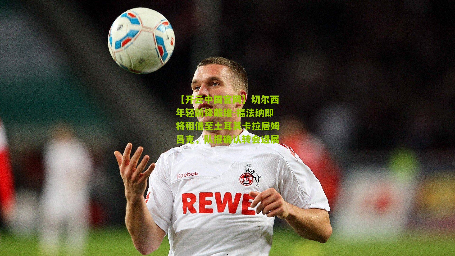 切尔西年轻前锋戴维-福法纳即将租借至土耳其卡拉居姆吕克，队报确认转会进展
